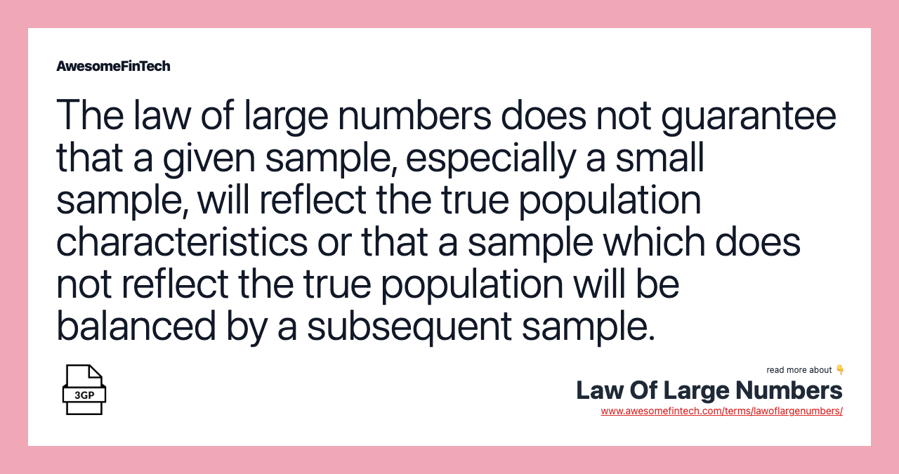 The law of large numbers does not guarantee that a given sample, especially a small sample, will reflect the true population characteristics or that a sample which does not reflect the true population will be balanced by a subsequent sample.