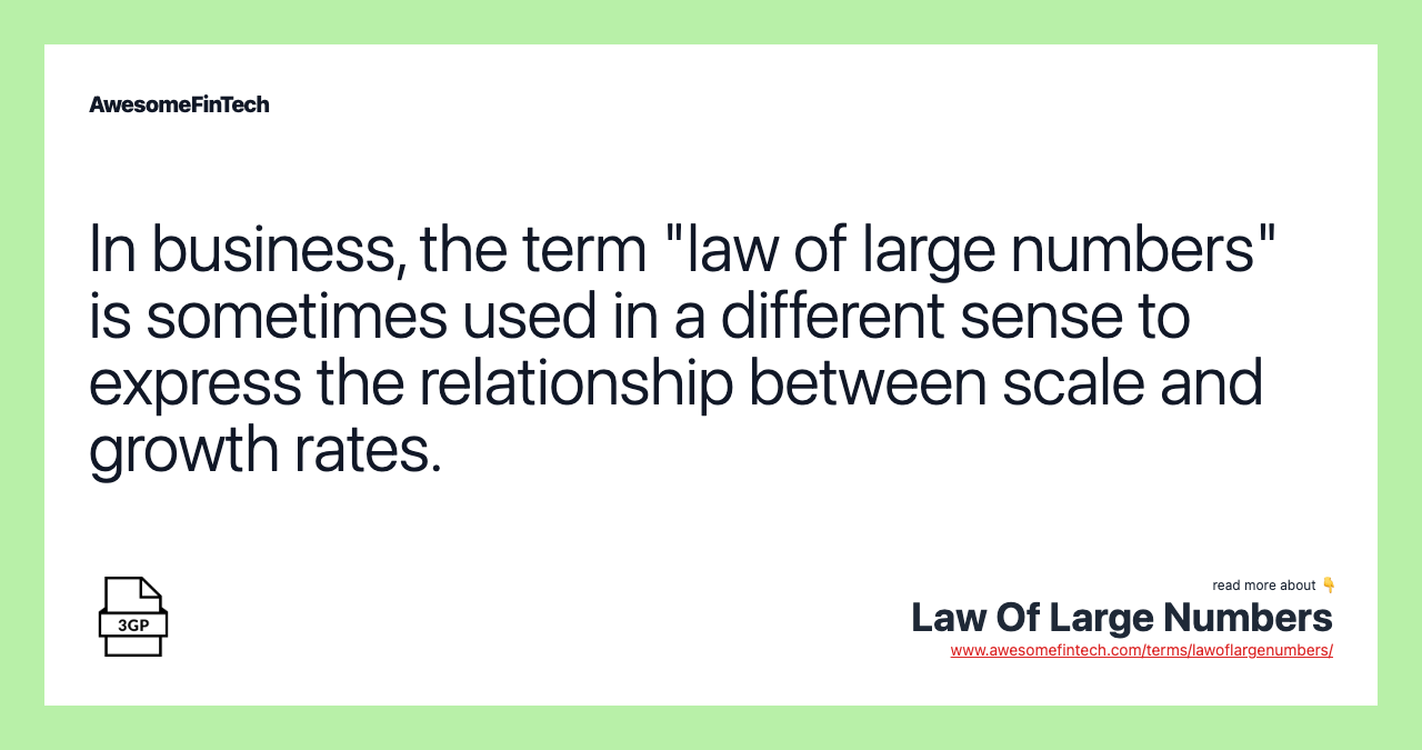 In business, the term "law of large numbers" is sometimes used in a different sense to express the relationship between scale and growth rates.