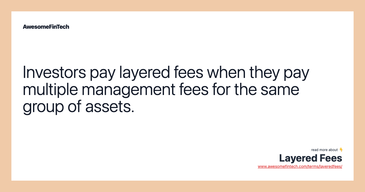 Investors pay layered fees when they pay multiple management fees for the same group of assets.
