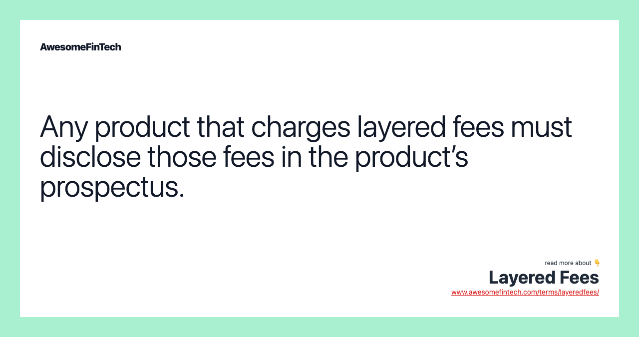 Any product that charges layered fees must disclose those fees in the product’s prospectus.