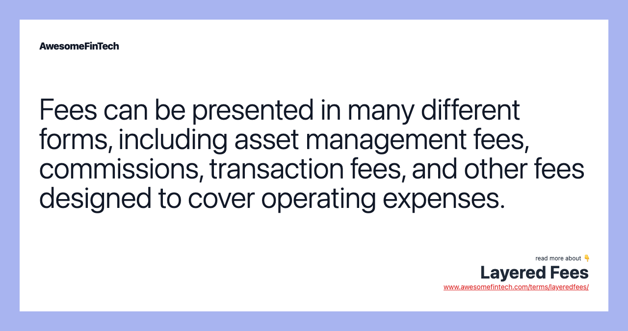 Fees can be presented in many different forms, including asset management fees, commissions, transaction fees, and other fees designed to cover operating expenses.