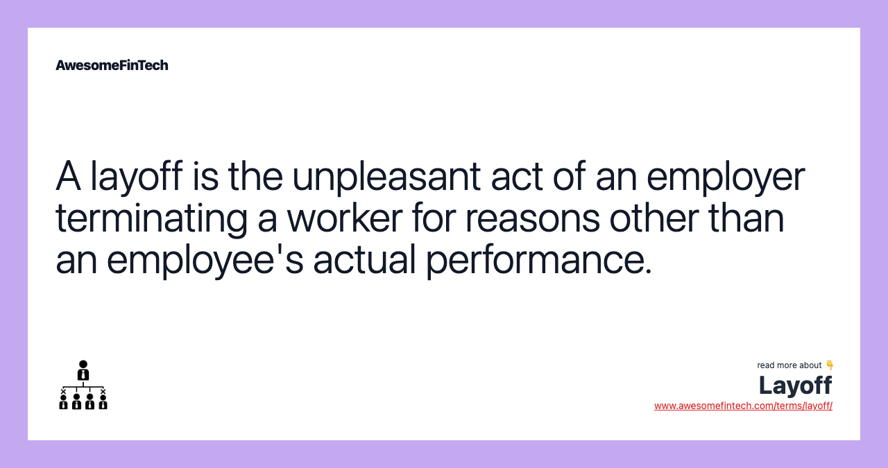 A layoff is the unpleasant act of an employer terminating a worker for reasons other than an employee's actual performance.