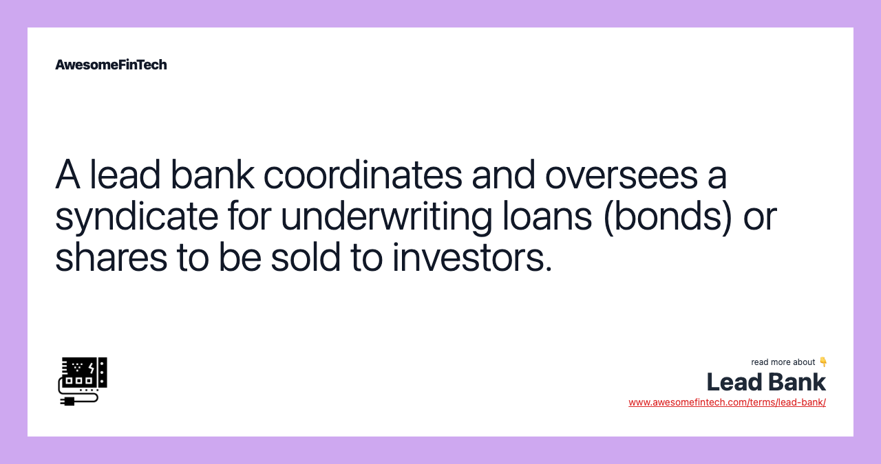 A lead bank coordinates and oversees a syndicate for underwriting loans (bonds) or shares to be sold to investors.