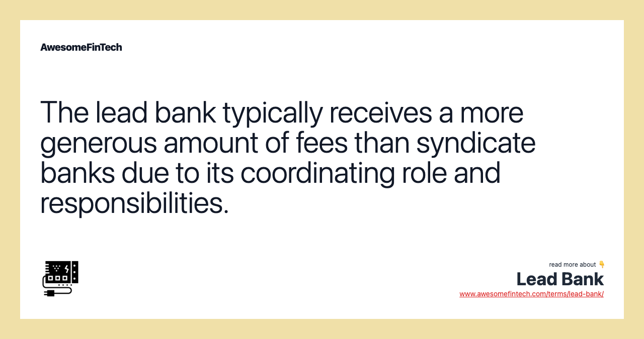 The lead bank typically receives a more generous amount of fees than syndicate banks due to its coordinating role and responsibilities.