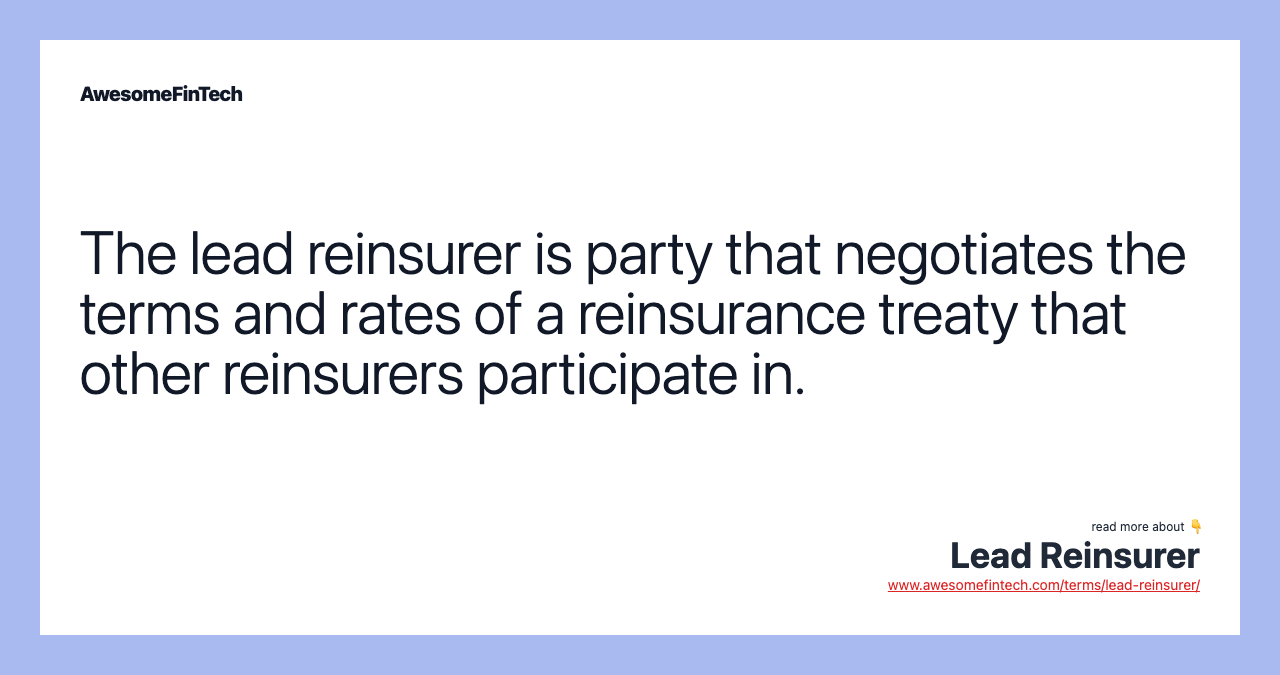 The lead reinsurer is party that negotiates the terms and rates of a reinsurance treaty that other reinsurers participate in.