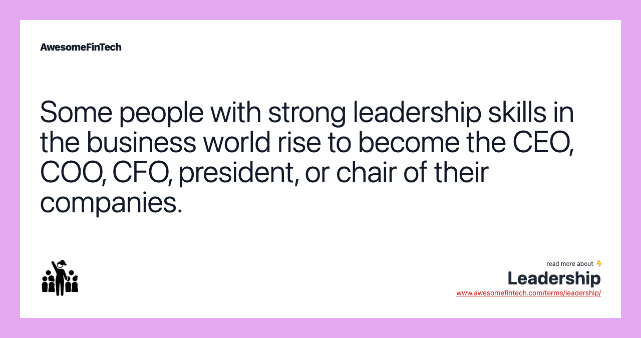 Some people with strong leadership skills in the business world rise to become the CEO, COO, CFO, president, or chair of their companies.