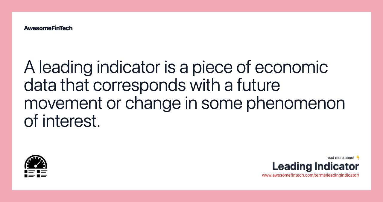 A leading indicator is a piece of economic data that corresponds with a future movement or change in some phenomenon of interest.