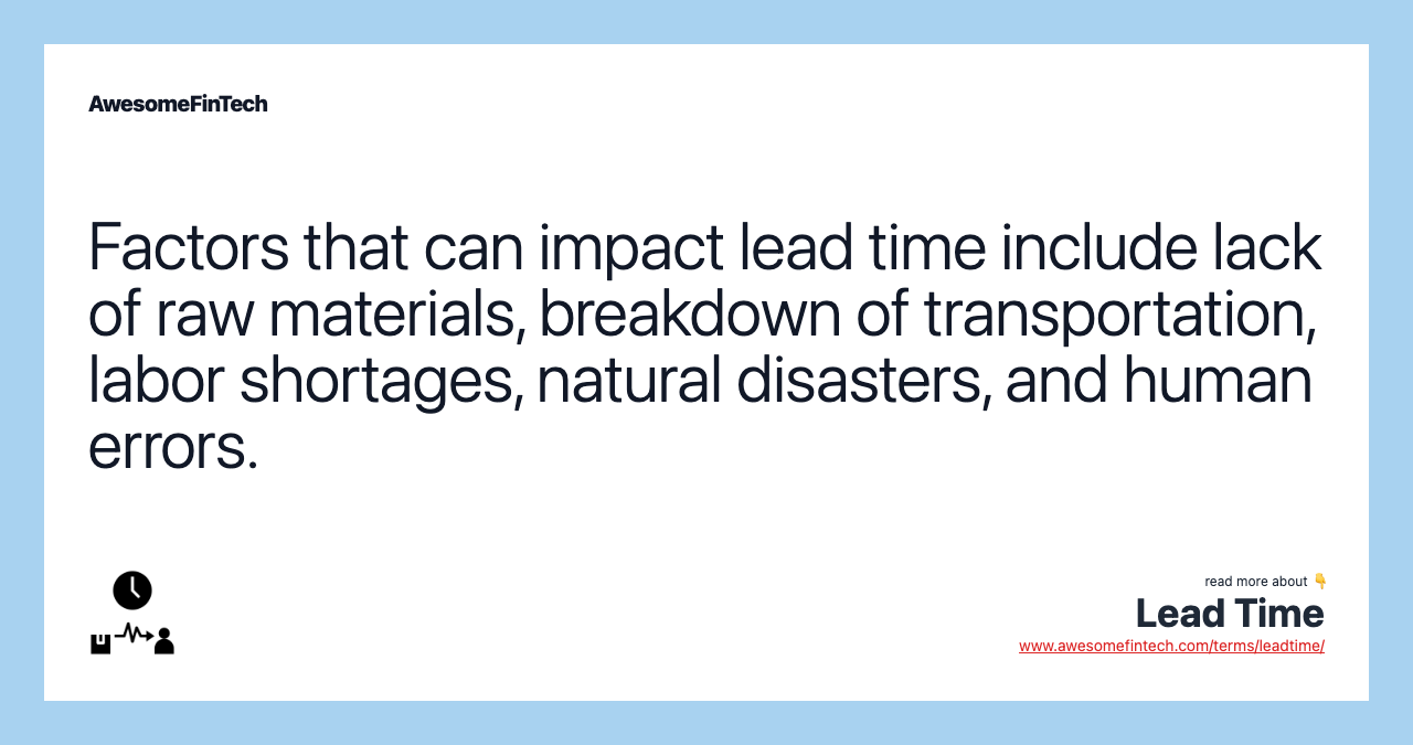 Factors that can impact lead time include lack of raw materials, breakdown of transportation, labor shortages, natural disasters, and human errors.