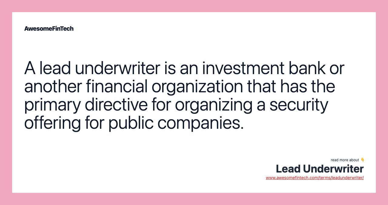 A lead underwriter is an investment bank or another financial organization that has the primary directive for organizing a security offering for public companies.
