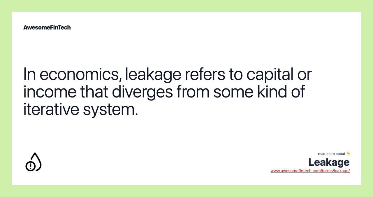In economics, leakage refers to capital or income that diverges from some kind of iterative system.