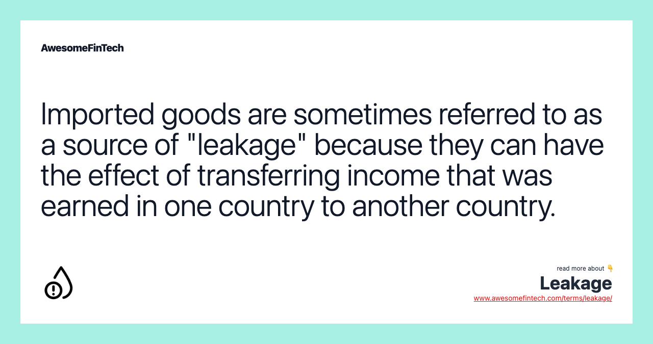 Imported goods are sometimes referred to as a source of "leakage" because they can have the effect of transferring income that was earned in one country to another country.