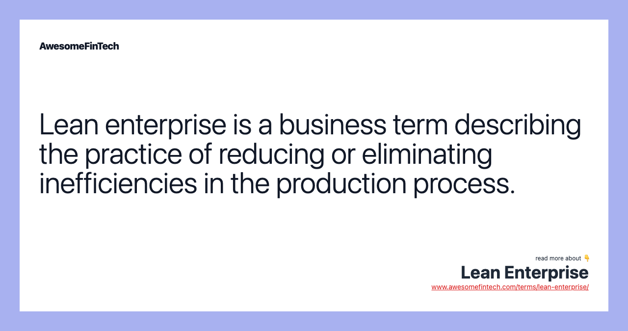 Lean enterprise is a business term describing the practice of reducing or eliminating inefficiencies in the production process.