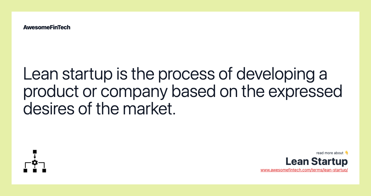 Lean startup is the process of developing a product or company based on the expressed desires of the market.