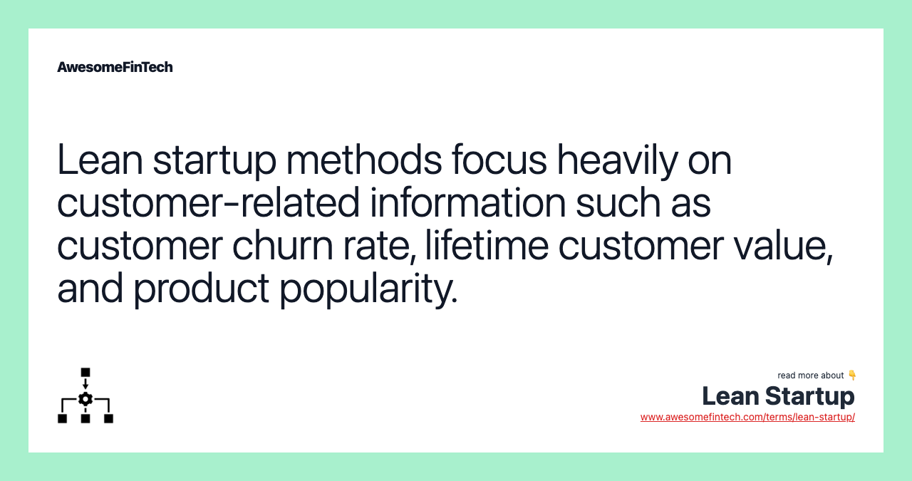 Lean startup methods focus heavily on customer-related information such as customer churn rate, lifetime customer value, and product popularity.
