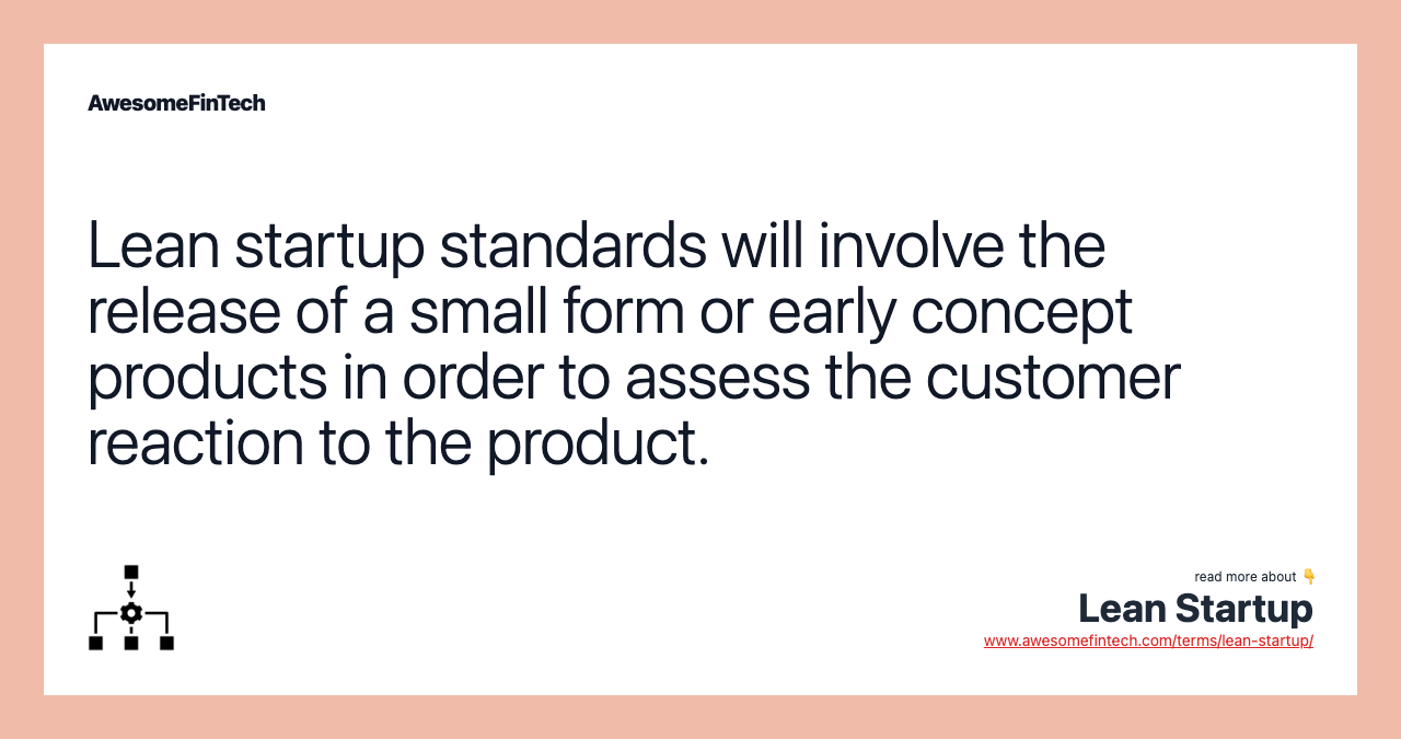 Lean startup standards will involve the release of a small form or early concept products in order to assess the customer reaction to the product.
