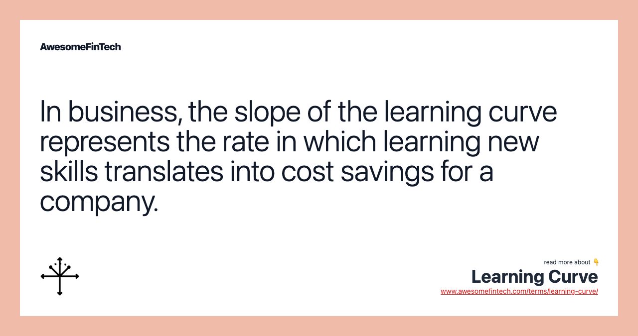 In business, the slope of the learning curve represents the rate in which learning new skills translates into cost savings for a company.