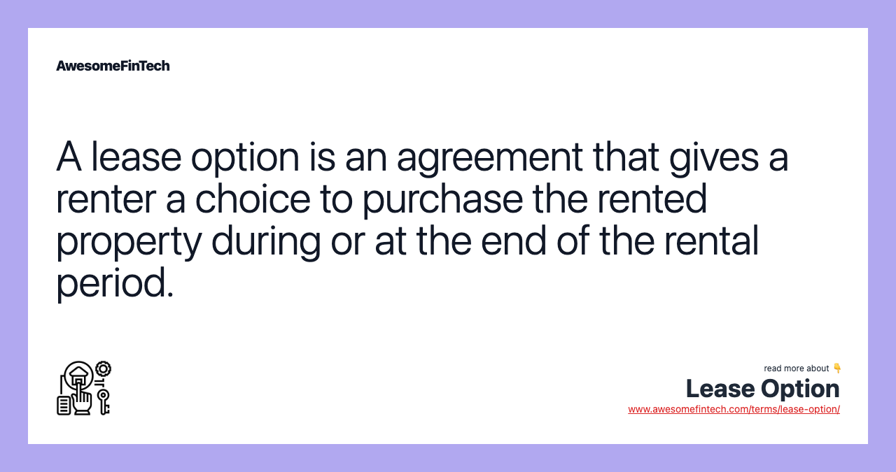 A lease option is an agreement that gives a renter a choice to purchase the rented property during or at the end of the rental period.