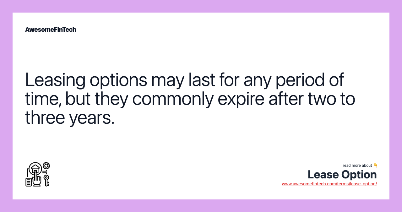 Leasing options may last for any period of time, but they commonly expire after two to three years.