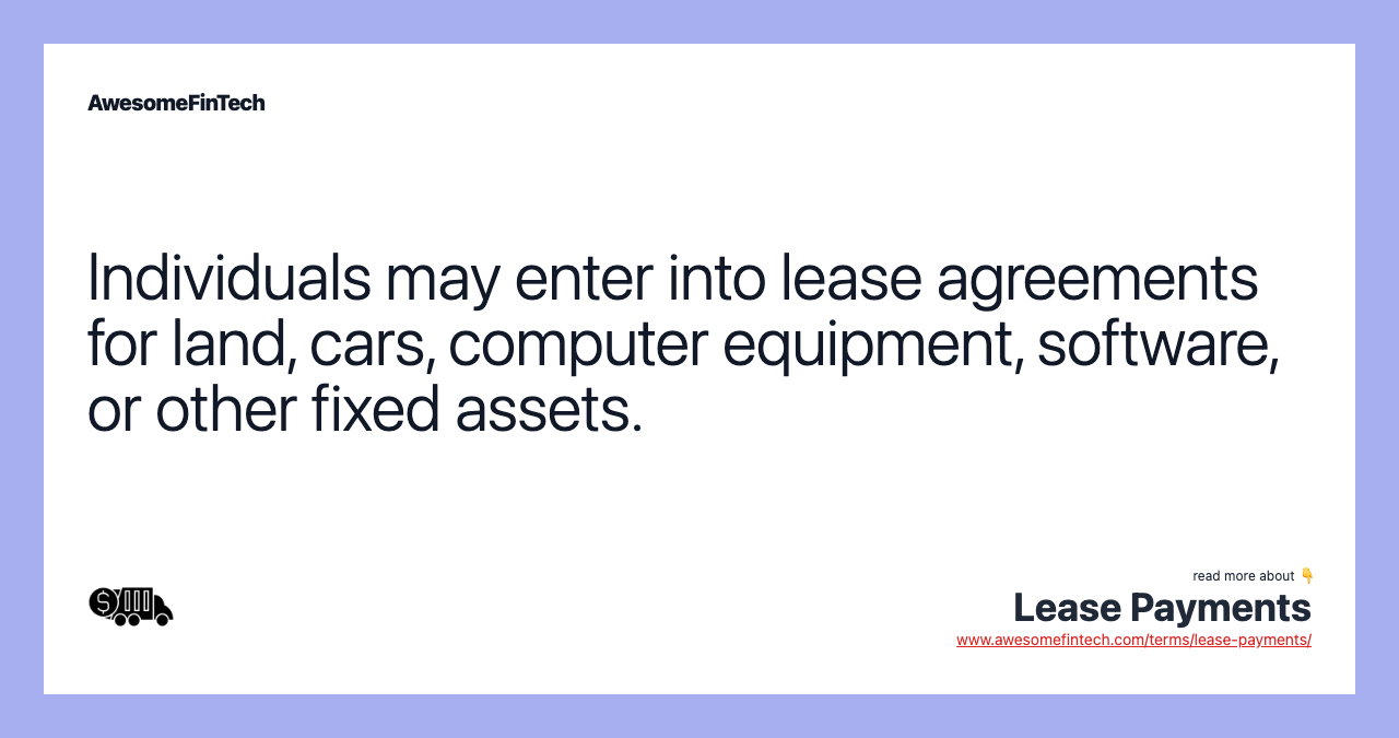 Individuals may enter into lease agreements for land, cars, computer equipment, software, or other fixed assets.