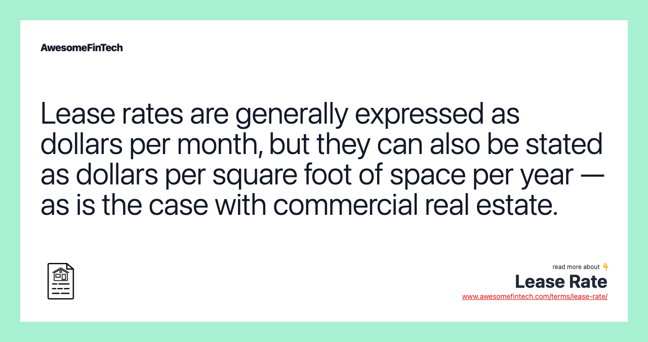 Lease rates are generally expressed as dollars per month, but they can also be stated as dollars per square foot of space per year — as is the case with commercial real estate.