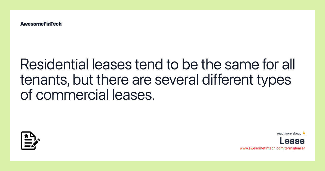 Residential leases tend to be the same for all tenants, but there are several different types of commercial leases.