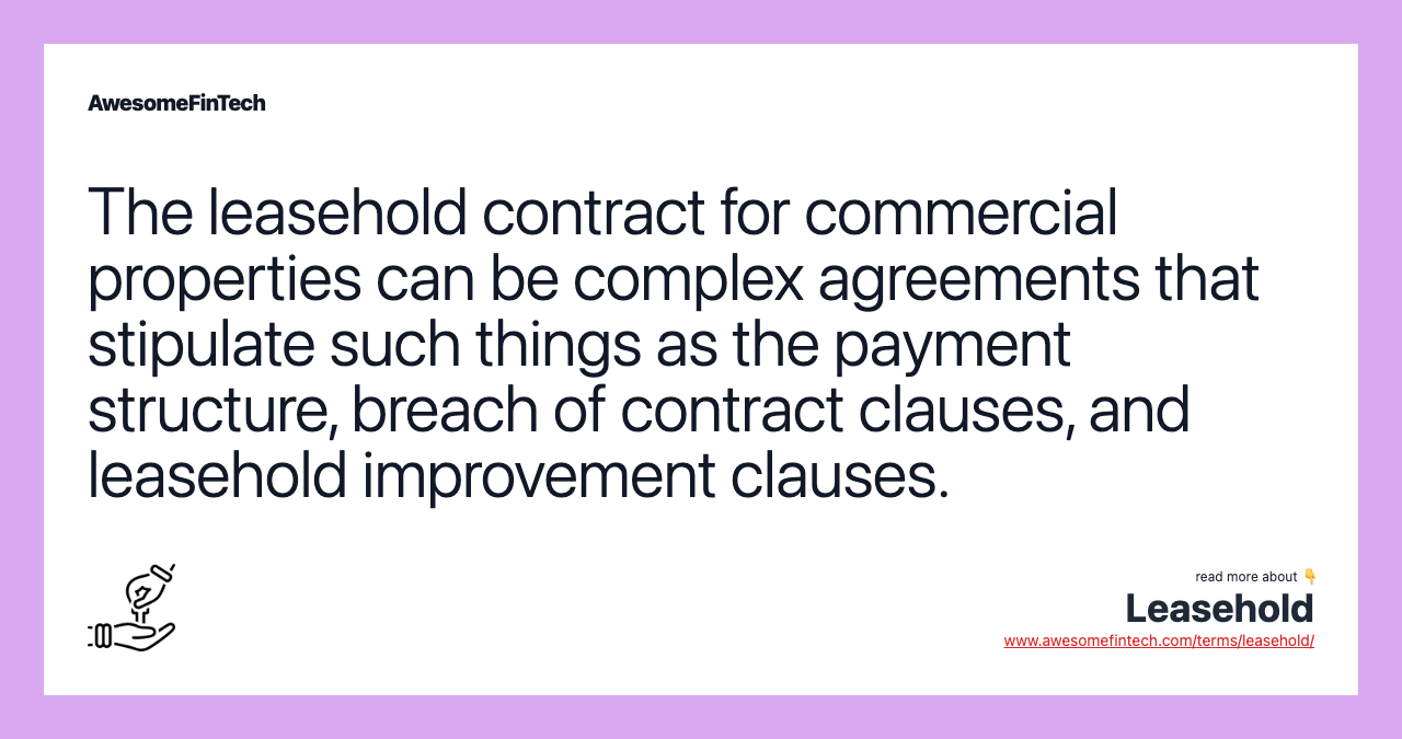 The leasehold contract for commercial properties can be complex agreements that stipulate such things as the payment structure, breach of contract clauses, and leasehold improvement clauses.