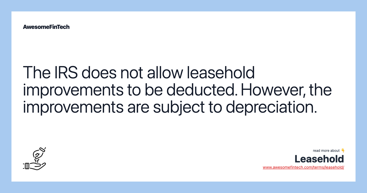 The IRS does not allow leasehold improvements to be deducted. However, the improvements are subject to depreciation.