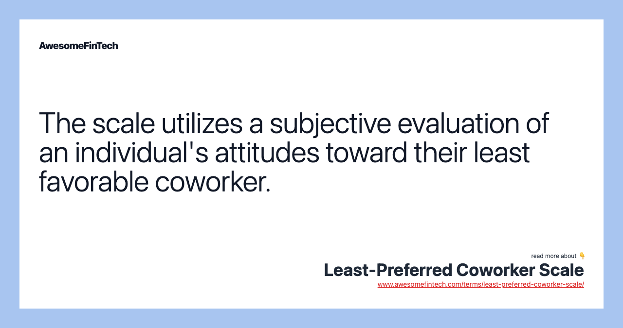 The scale utilizes a subjective evaluation of an individual's attitudes toward their least favorable coworker.