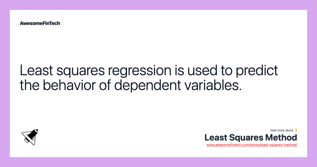 Least squares regression is used to predict the behavior of dependent variables.