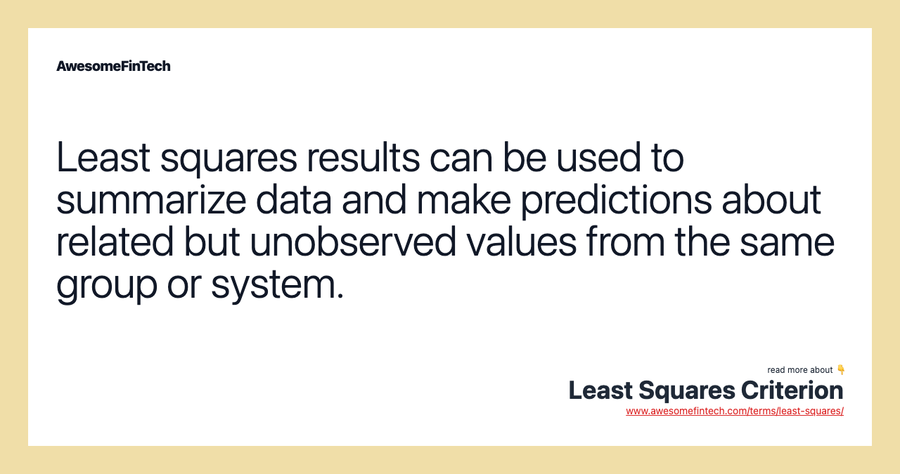 Least squares results can be used to summarize data and make predictions about related but unobserved values from the same group or system.