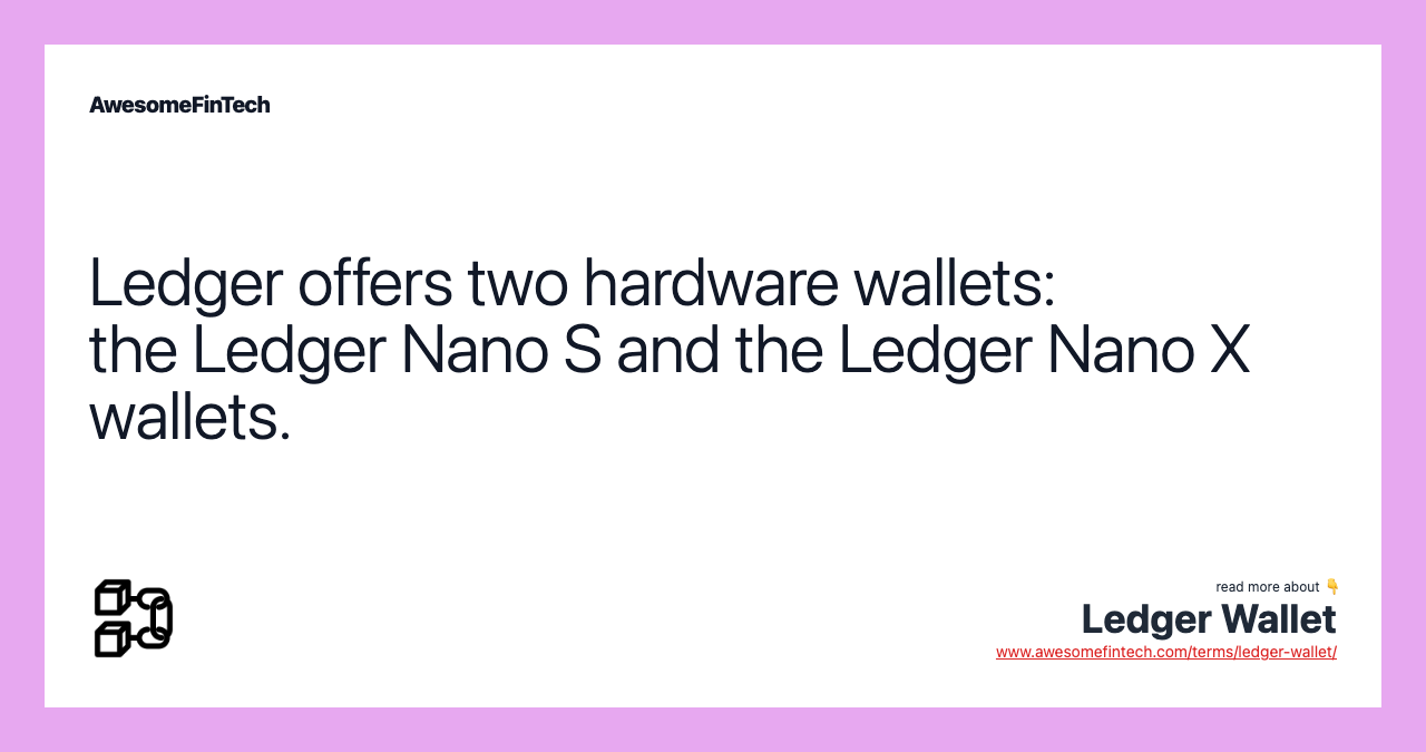 Ledger offers two hardware wallets: the Ledger Nano S and the Ledger Nano X wallets.