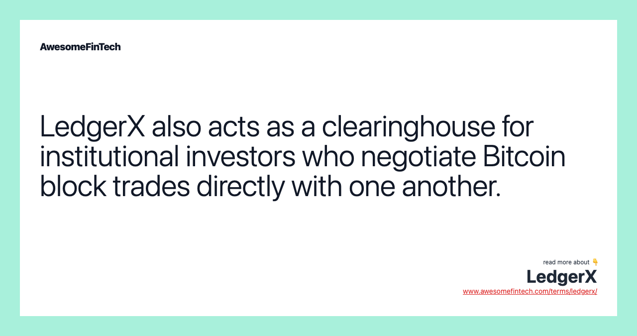 LedgerX also acts as a clearinghouse for institutional investors who negotiate Bitcoin block trades directly with one another.