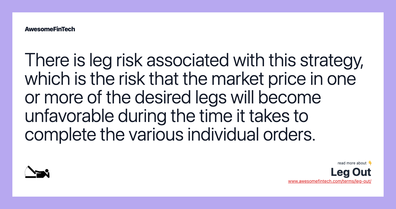 There is leg risk associated with this strategy, which is the risk that the market price in one or more of the desired legs will become unfavorable during the time it takes to complete the various individual orders.
