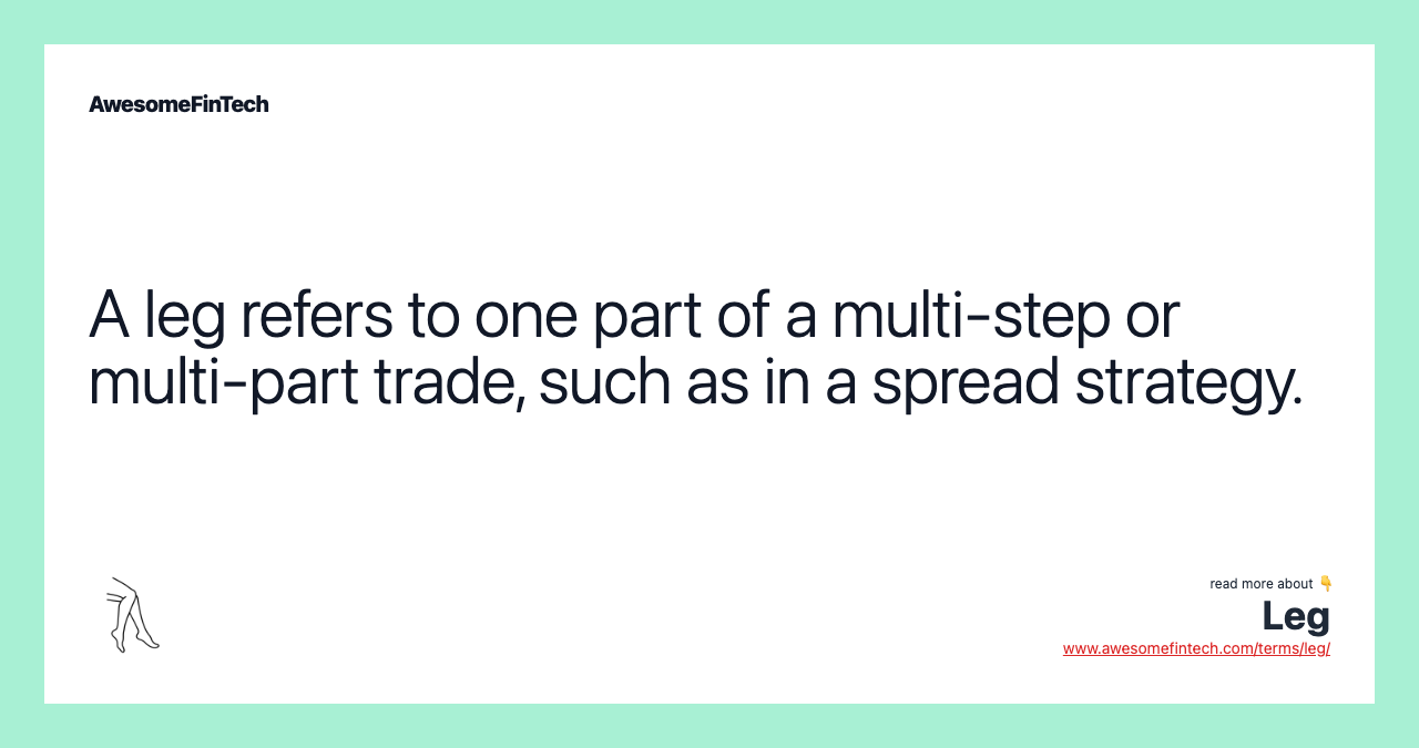 A leg refers to one part of a multi-step or multi-part trade, such as in a spread strategy.