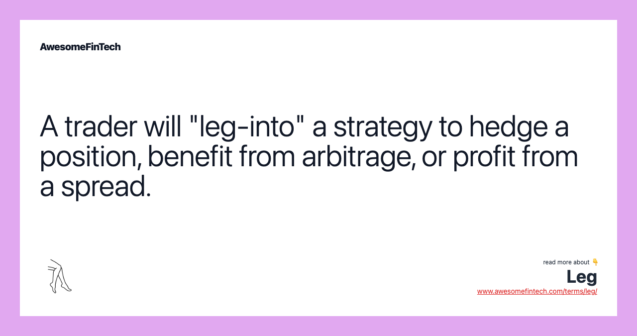 A trader will "leg-into" a strategy to hedge a position, benefit from arbitrage, or profit from a spread.