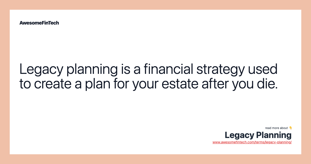 Legacy planning is a financial strategy used to create a plan for your estate after you die.