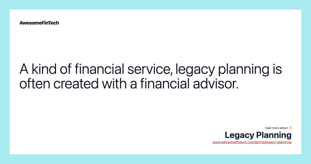 A kind of financial service, legacy planning is often created with a financial advisor.