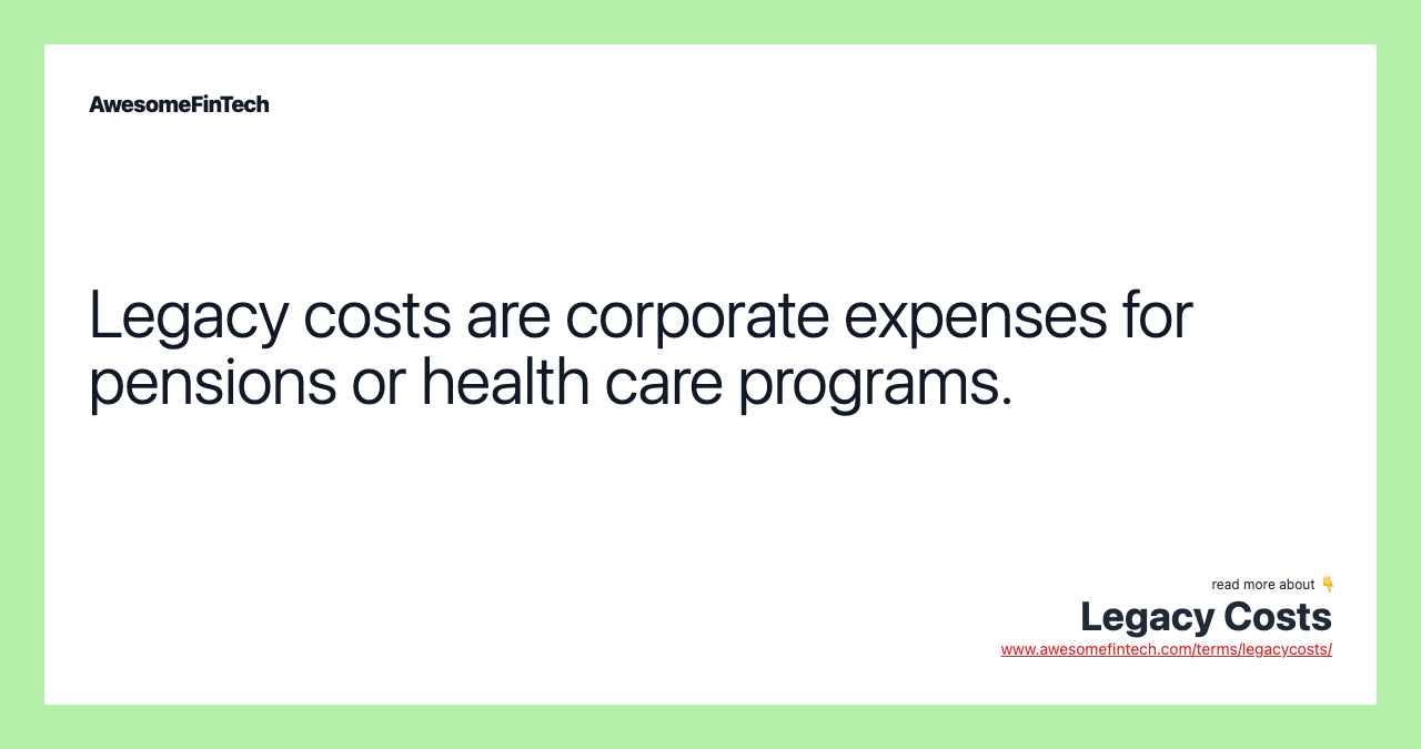 Legacy costs are corporate expenses for pensions or health care programs.