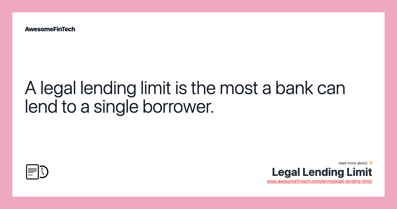 A legal lending limit is the most a bank can lend to a single borrower.