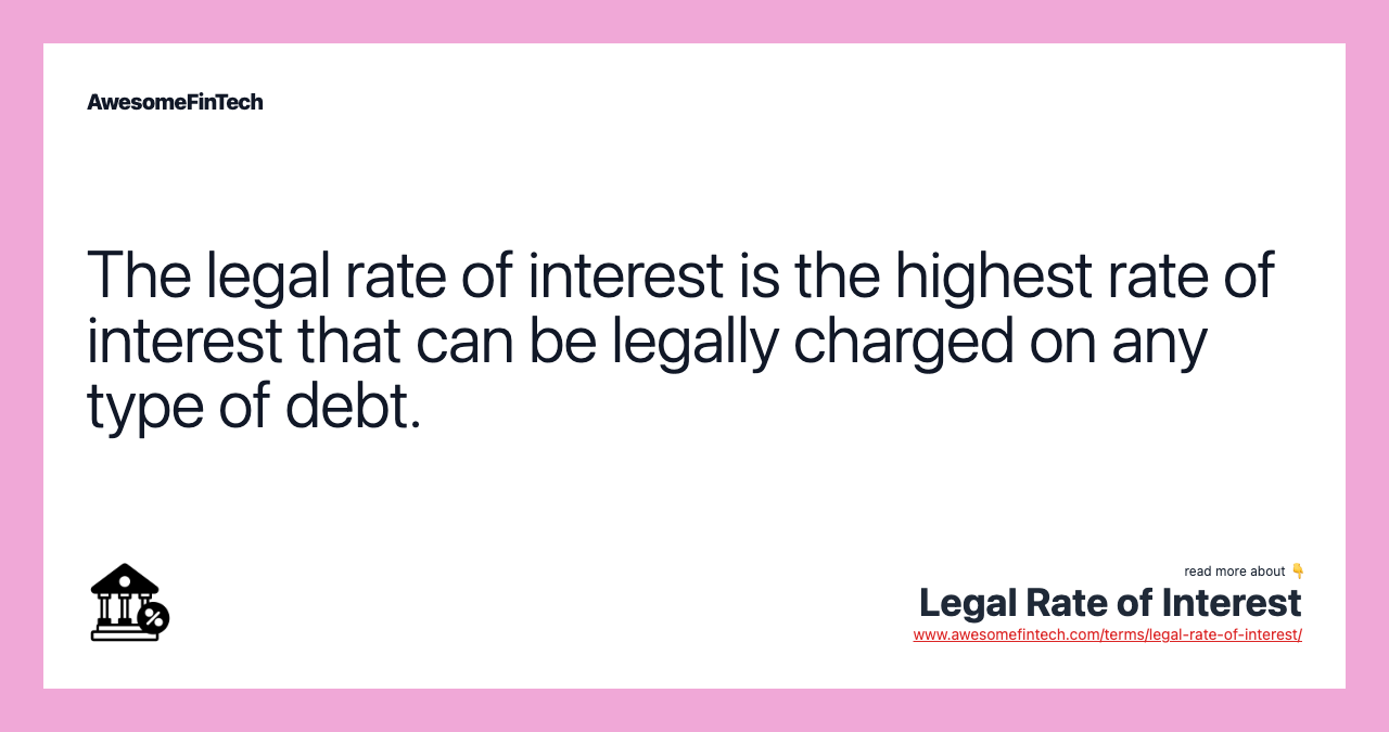 The legal rate of interest is the highest rate of interest that can be legally charged on any type of debt.