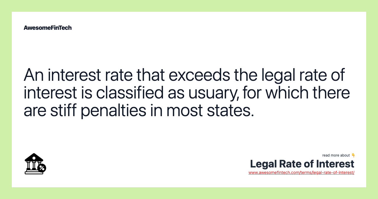 An interest rate that exceeds the legal rate of interest is classified as usuary, for which there are stiff penalties in most states.