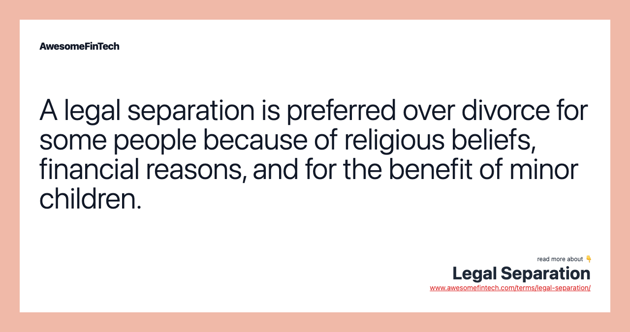 A legal separation is preferred over divorce for some people because of religious beliefs, financial reasons, and for the benefit of minor children.