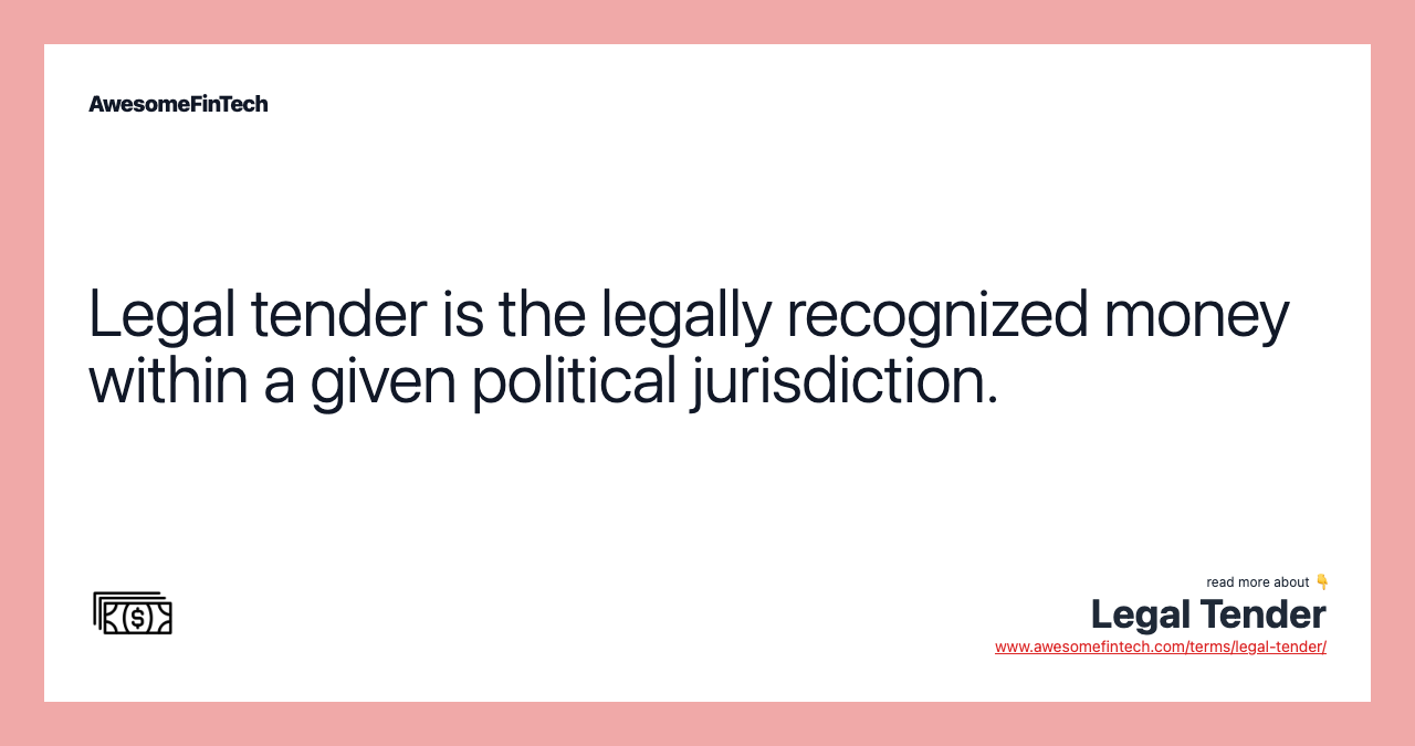 Legal tender is the legally recognized money within a given political jurisdiction.