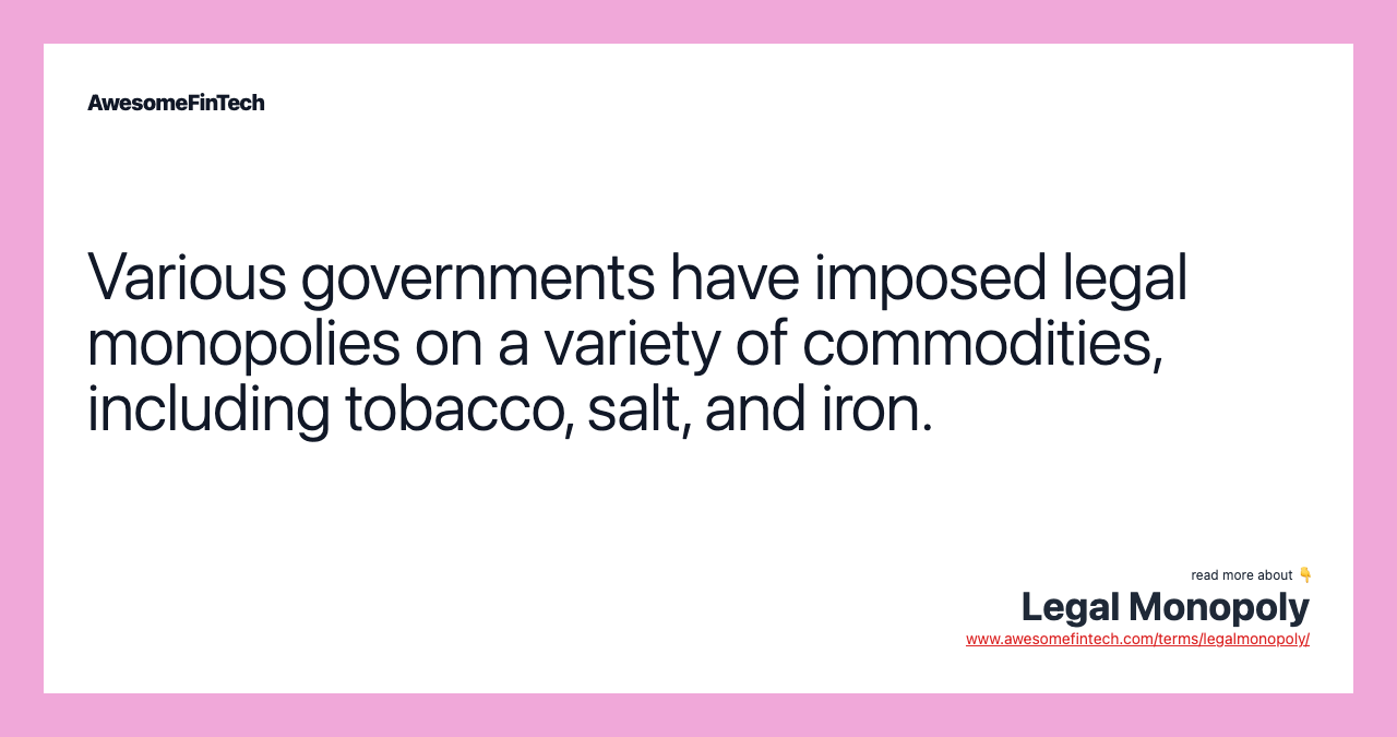 Various governments have imposed legal monopolies on a variety of commodities, including tobacco, salt, and iron.