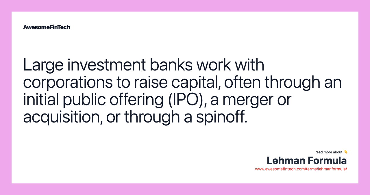 Large investment banks work with corporations to raise capital, often through an initial public offering (IPO), a merger or acquisition, or through a spinoff.