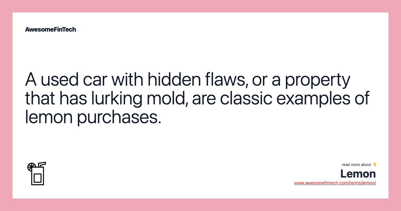 A used car with hidden flaws, or a property that has lurking mold, are classic examples of lemon purchases.
