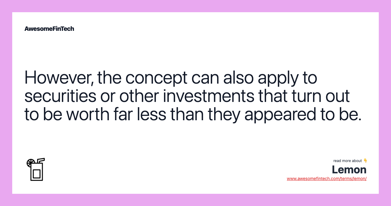 However, the concept can also apply to securities or other investments that turn out to be worth far less than they appeared to be.