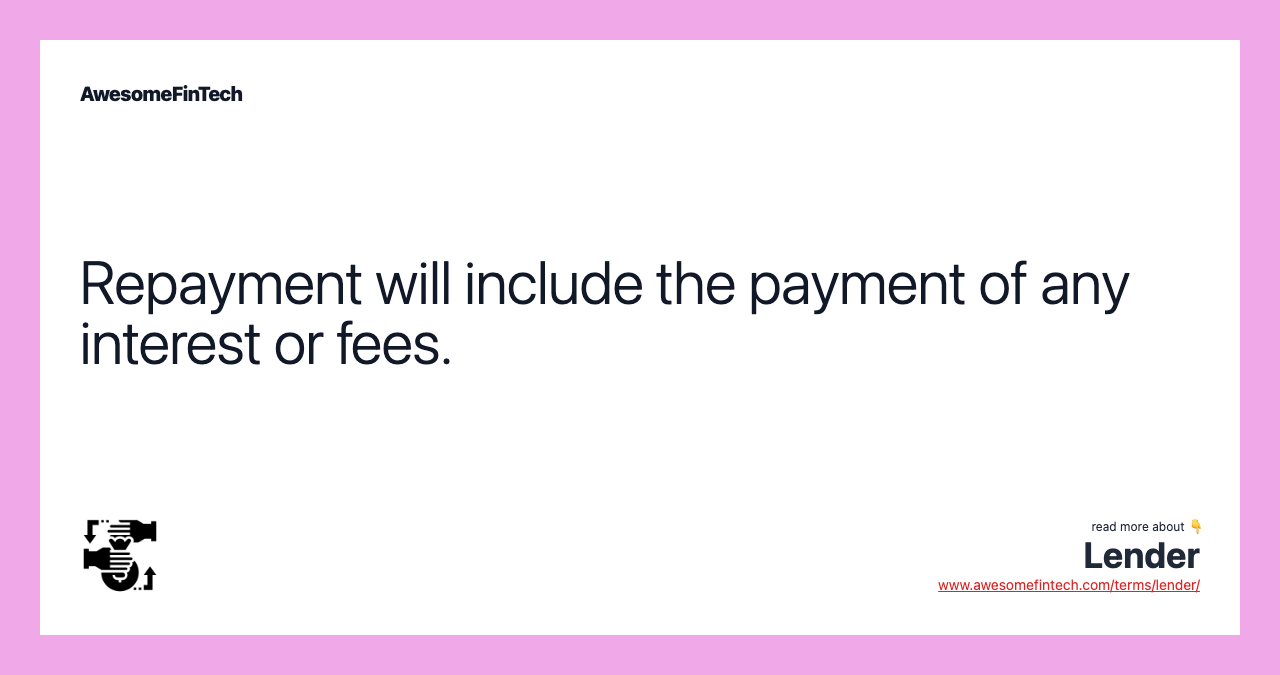 Repayment will include the payment of any interest or fees.