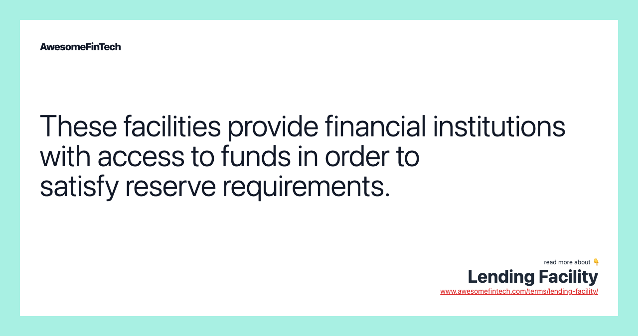 These facilities provide financial institutions with access to funds in order to satisfy reserve requirements.