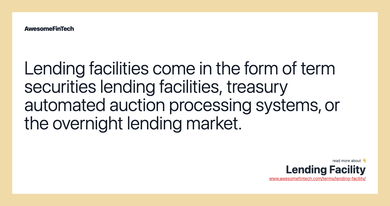 Lending facilities come in the form of term securities lending facilities, treasury automated auction processing systems, or the overnight lending market.